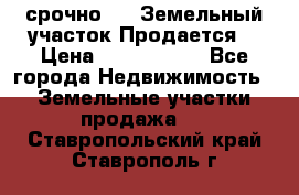 срочно!    Земельный участок!Продается! › Цена ­ 1 000 000 - Все города Недвижимость » Земельные участки продажа   . Ставропольский край,Ставрополь г.